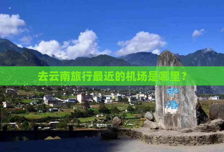 去云南旅行最近的机场是哪里？