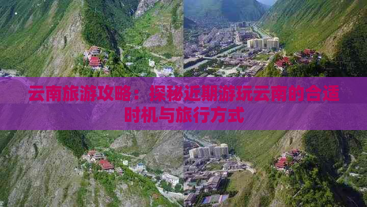 云南旅游攻略：探秘近期游玩云南的合适时机与旅行方式