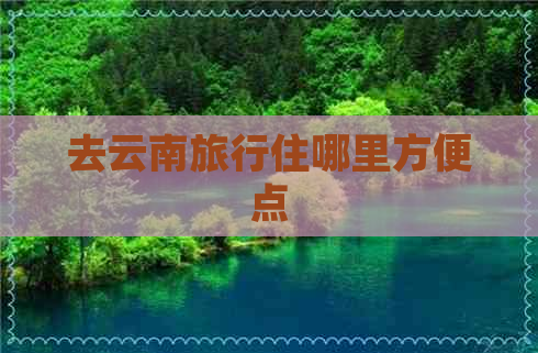 去云南旅行住哪里方便点