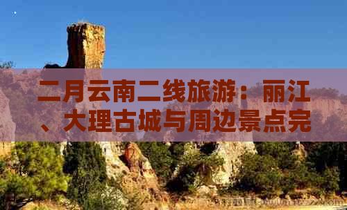 二月云南二线旅游：丽江、大理古城与周边景点完美路线攻略