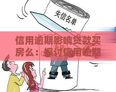 信用逾期影响贷款买房么：探讨信用逾期对房屋贷款的影响和可能结果