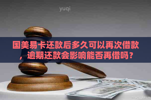 国美易卡还款后多久可以再次借款，逾期还款会影响能否再借吗？