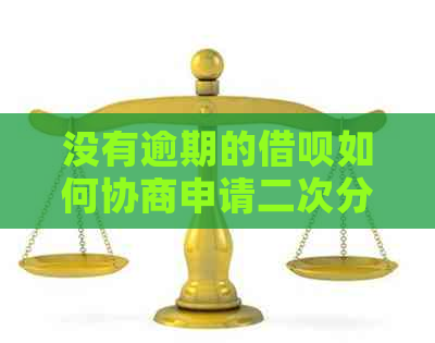 没有逾期的借呗如何协商申请二次分期？怎么办？