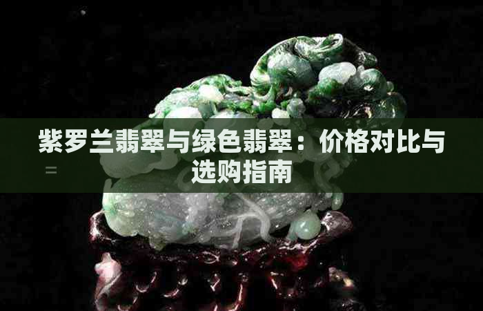 紫罗兰翡翠与绿色翡翠：价格对比与选购指南