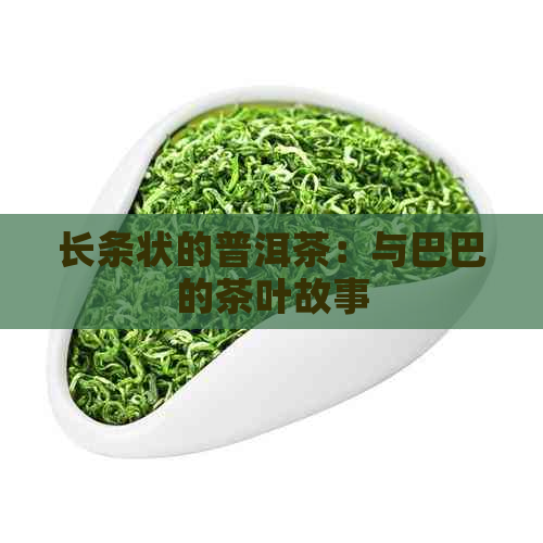 长条状的普洱茶：与巴巴的茶叶故事