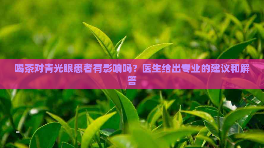 喝茶对青光眼患者有影响吗？医生给出专业的建议和解答