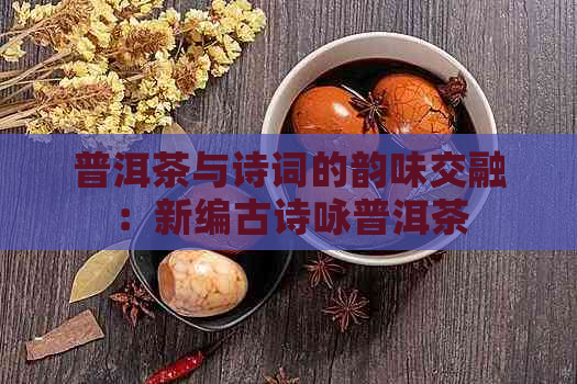 普洱茶与诗词的韵味交融：新编古诗咏普洱茶