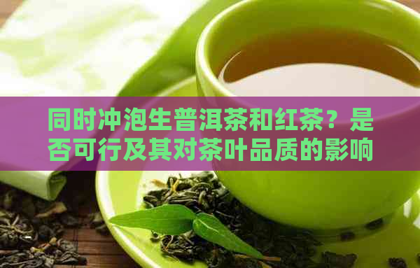 同时冲泡生普洱茶和红茶？是否可行及其对茶叶品质的影响解析