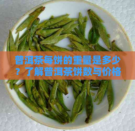 普洱茶每饼的重量是多少？了解普洱茶饼数与价格之间的关系