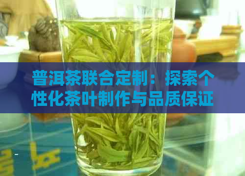 普洱茶联合定制：探索个性化茶叶制作与品质保证的新途径