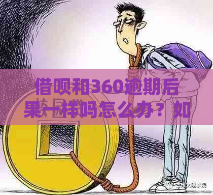 借呗和360逾期后果一样吗怎么办？如何处理？