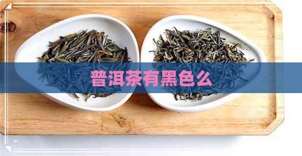 普洱茶有黑色么