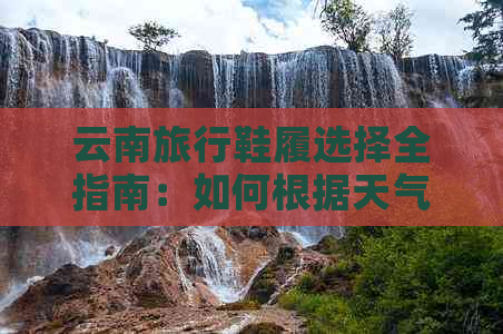 云南旅行鞋履选择全指南：如何根据天气、行程和场合挑选合适的鞋子？