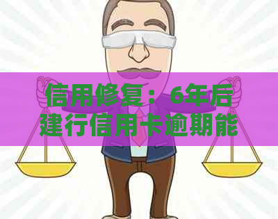 信用修复：6年后建行信用卡逾期能否实现协商还款？