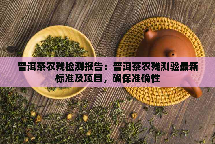 普洱茶农残检测报告：普洱茶农残测验最新标准及项目，确保准确性