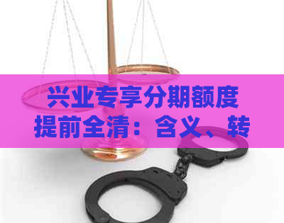 兴业专享分期额度提前全清：含义、转换及利息影响