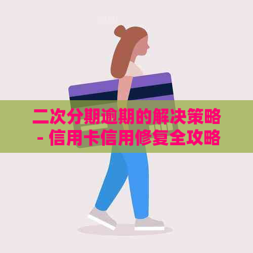 二次分期逾期的解决策略 - 信用卡信用修复全攻略