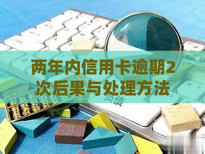 两年内信用卡逾期2次后果与处理方法