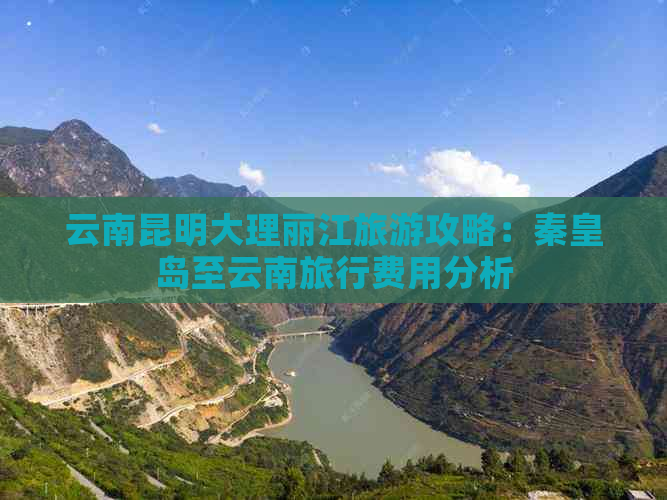 云南昆明大理丽江旅游攻略：秦皇岛至云南旅行费用分析