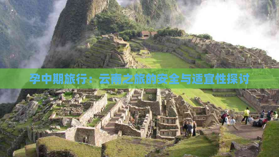 孕中期旅行：云南之旅的安全与适宜性探讨