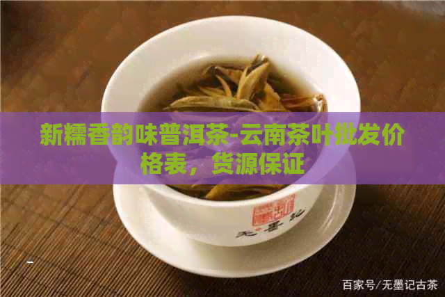 新糯香韵味普洱茶-云南茶叶批发价格表，货源保证