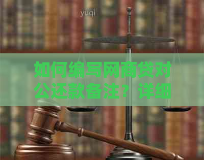 如何编写网商贷对公还款备注？详细介绍操作步骤和注意事项