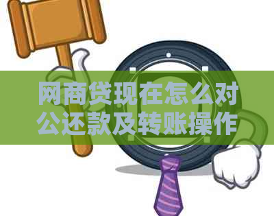 网商贷现在怎么对公还款及转账操作指南