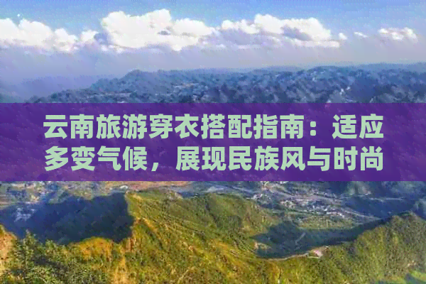 云南旅游穿衣搭配指南：适应多变气候，展现民族风与时尚实用的完美融合