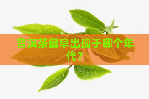 普洱茶最早出现于哪个年代？