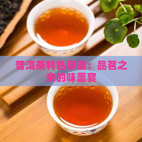 普洱茶特色菜谱：品茗之余的味蕾宴