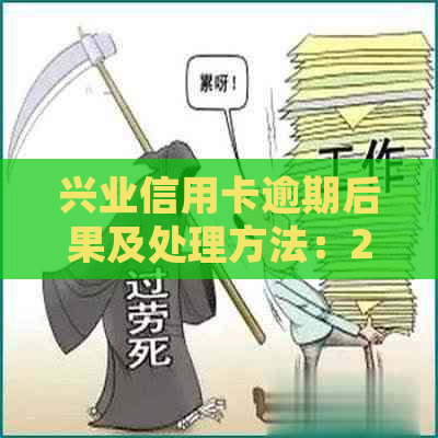 兴业信用卡逾期后果及处理方法：2021年新法规解读与实践操作指南