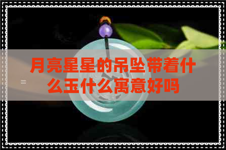 月亮星星的吊坠带着什么玉什么寓意好吗