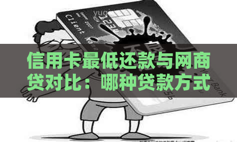 信用卡更低还款与网商贷对比：哪种贷款方式更经济实？