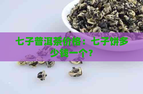 七子普洱茶价格：七子饼多少钱一个？