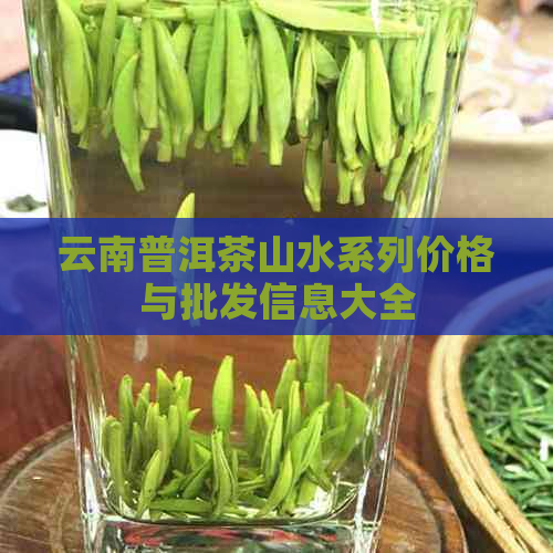 云南普洱茶山水系列价格与批发信息大全