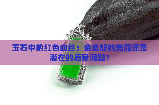 玉石中的红色血丝：金鱼般的美丽还是潜在的质量问题？