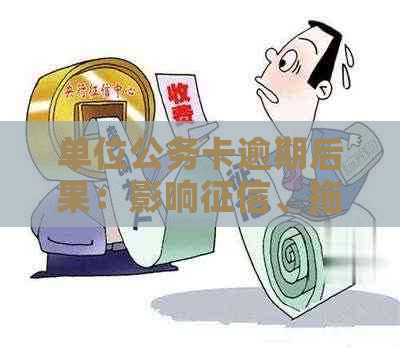 单位公务卡逾期后果：影响、拖欠款项及个人信誉