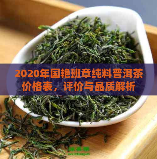 2020年国艳班章纯料普洱茶价格表，评价与品质解析