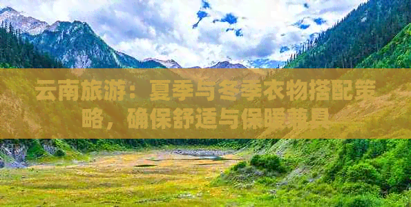 云南旅游：夏季与冬季衣物搭配策略，确保舒适与保暖兼具