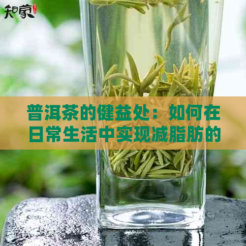 普洱茶的健益处：如何在日常生活中实现减脂肪的目标