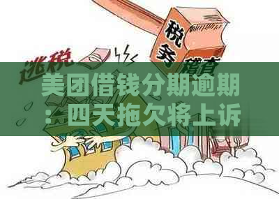 美团借钱分期逾期：四天拖欠将上诉法院，十天后全额还款要求？