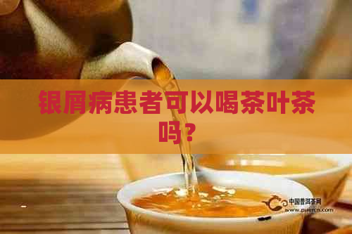 银屑病患者可以喝茶叶茶吗？