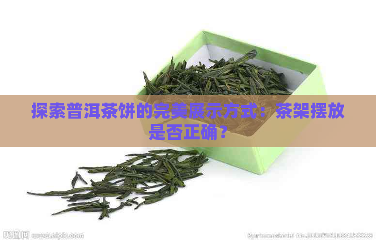 探索普洱茶饼的完美展示方式：茶架摆放是否正确？