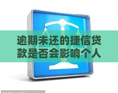 逾期未还的捷信贷款是否会影响个人报告？