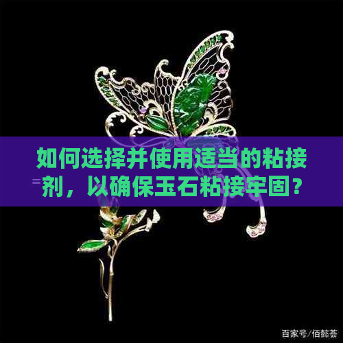 如何选择并使用适当的粘接剂，以确保玉石粘接牢固？