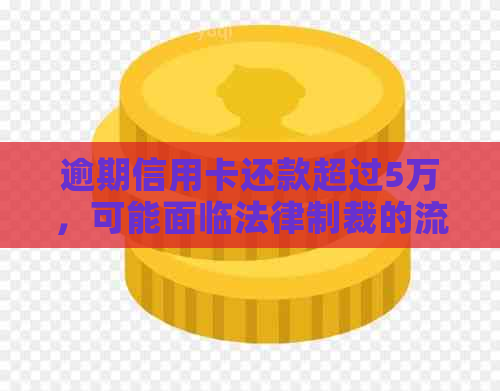 逾期信用卡还款超过5万，可能面临法律制裁的流程详解