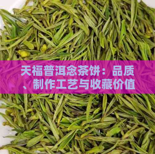 天福普洱念茶饼：品质、制作工艺与收藏价值全方位解析