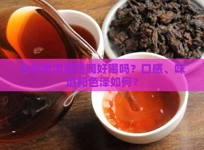 古树普洱茶甜润好喝吗？口感、味道和色泽如何？