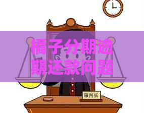 橘子分期逾期还款问题解决法律问答