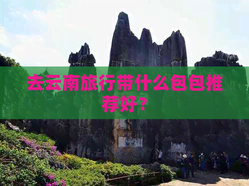 去云南旅行带什么包包推荐好？